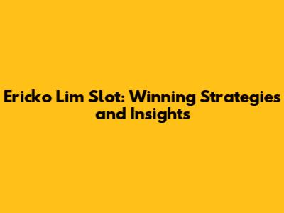 Ericko Lim Slot: Winning Strategies and Insights