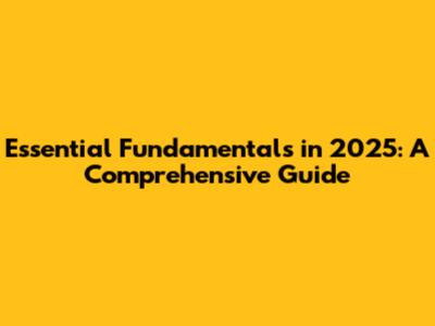 Essential Fundamentals in 2025: A Comprehensive Guide