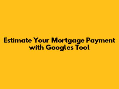 Estimate Your Mortgage Payment with Google's Tool