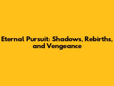 Eternal Pursuit: Shadows, Rebirths, and Vengeance