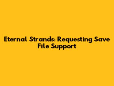 Eternal Strands: Requesting Save File Support