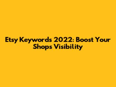 Etsy Keywords 2022: Boost Your Shop's Visibility