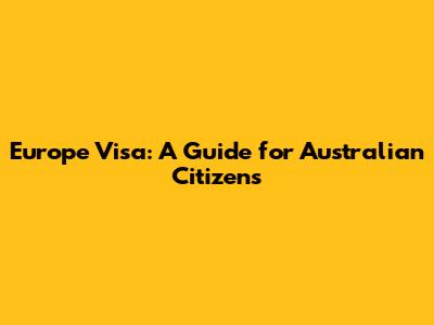 Europe Visa: A Guide for Australian Citizens