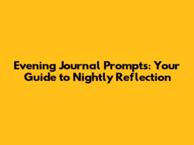 Evening Journal Prompts: Your Guide to Nightly Reflection