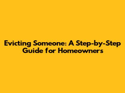 Evicting Someone: A Step-by-Step Guide for Homeowners
