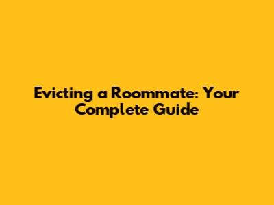 Evicting a Roommate: Your Complete Guide