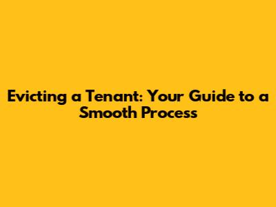 Evicting a Tenant: Your Guide to a Smooth Process