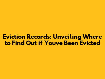 Eviction Records: Unveiling Where to Find Out if You've Been Evicted