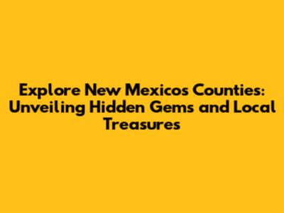 Explore New Mexico's Counties: Unveiling Hidden Gems and Local Treasures