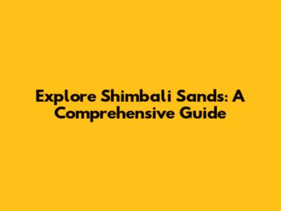 Explore Shimbali Sands: A Comprehensive Guide