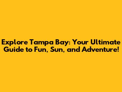 Explore Tampa Bay: Your Ultimate Guide to Fun, Sun, and Adventure!