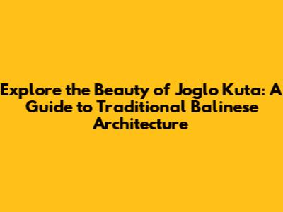 Explore the Beauty of Joglo Kuta: A Guide to Traditional Balinese Architecture