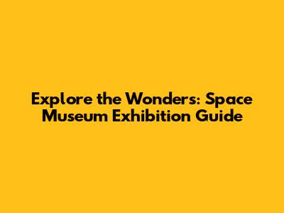 Explore the Wonders: Space Museum Exhibition Guide
