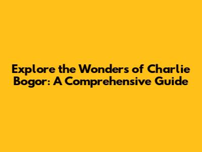 Explore the Wonders of Charlie Bogor: A Comprehensive Guide
