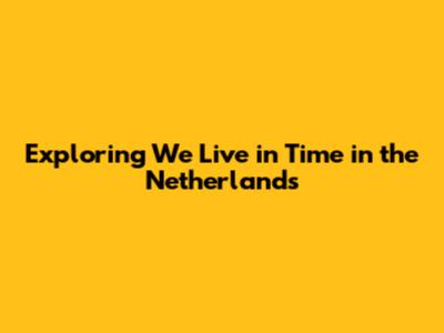 Exploring 'We Live in Time' in the Netherlands