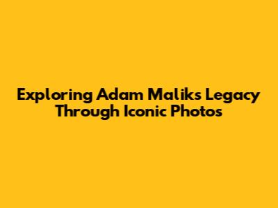 Exploring Adam Malik's Legacy Through Iconic Photos