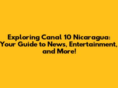 Exploring Canal 10 Nicaragua: Your Guide to News, Entertainment, and More!