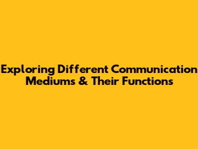 Exploring Different Communication Mediums & Their Functions