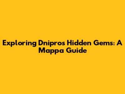 Exploring Dnipro's Hidden Gems: A Mappa Guide