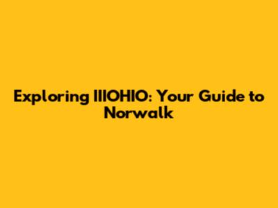 Exploring IIIOHIO: Your Guide to Norwalk