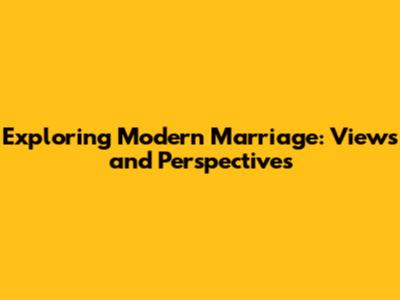 Exploring Modern Marriage: Views and Perspectives