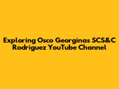 Exploring Osco Georgina's SCS&C Rodriguez YouTube Channel