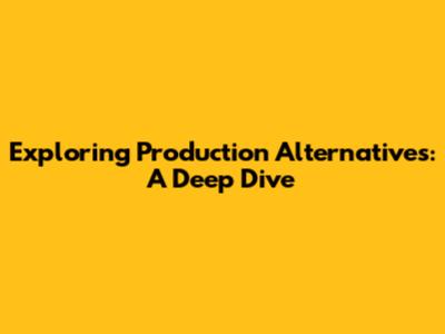 Exploring Production Alternatives: A Deep Dive