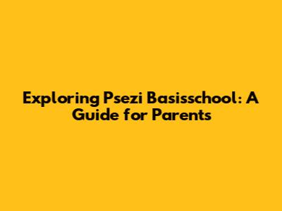 Exploring Psezi Basisschool: A Guide for Parents