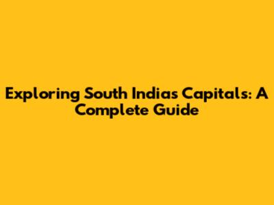 Exploring South India's Capitals: A Complete Guide