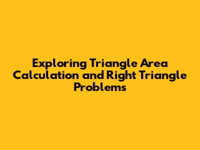Exploring Triangle Area Calculation and Right Triangle Problems