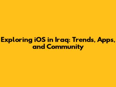 Exploring iOS in Iraq: Trends, Apps, and Community