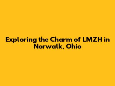 Exploring the Charm of LMZH in Norwalk, Ohio