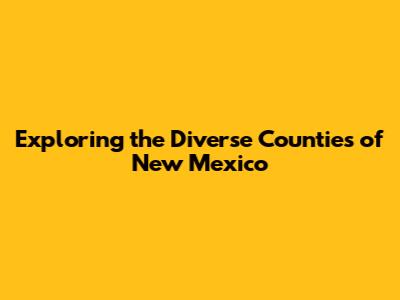 Exploring the Diverse Counties of New Mexico