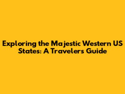 Exploring the Majestic Western US States: A Traveler's Guide
