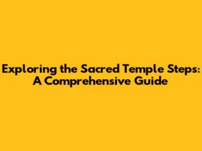Exploring the Sacred Temple Steps: A Comprehensive Guide