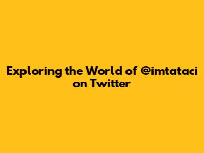 Exploring the World of @imtataci on Twitter
