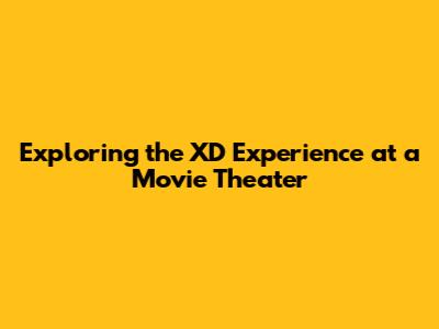 Exploring the XD Experience at a Movie Theater