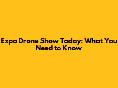 Expo Drone Show Today: What You Need to Know