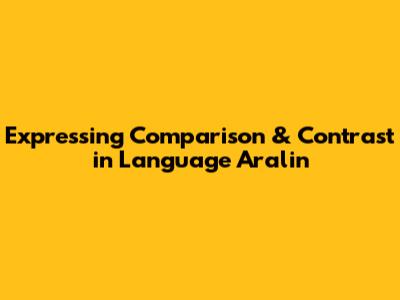 Expressing Comparison & Contrast in Language Aralin