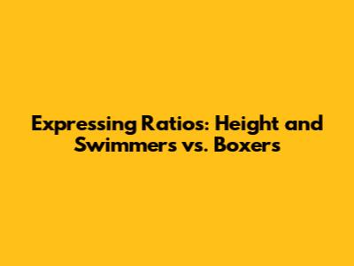 Expressing Ratios: Height and Swimmers vs. Boxers