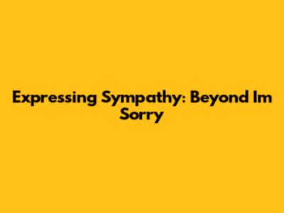 Expressing Sympathy: Beyond 'I'm Sorry'
