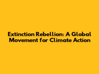 Extinction Rebellion: A Global Movement for Climate Action