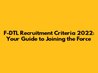 F-DTL Recruitment Criteria 2022: Your Guide to Joining the Force