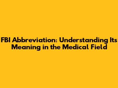 FBI Abbreviation: Understanding Its Meaning in the Medical Field
