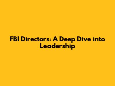 FBI Directors: A Deep Dive into Leadership