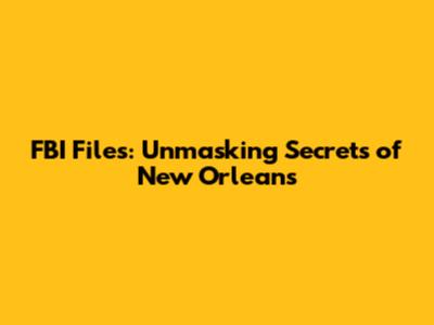 FBI Files: Unmasking Secrets of New Orleans