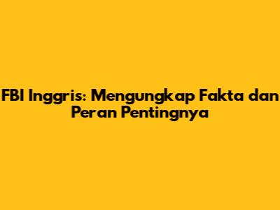 FBI Inggris: Mengungkap Fakta dan Peran Pentingnya