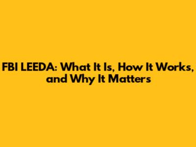 FBI LEEDA: What It Is, How It Works, and Why It Matters