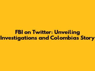 FBI on Twitter: Unveiling Investigations and Colombia's Story