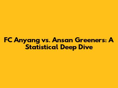 FC Anyang vs. Ansan Greeners: A Statistical Deep Dive